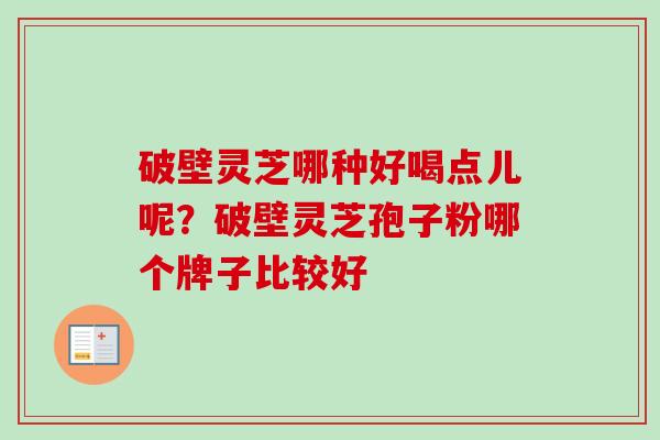 破壁灵芝哪种好喝点儿呢？破壁灵芝孢子粉哪个牌子比较好-第1张图片-卓越灵芝孢子粉
