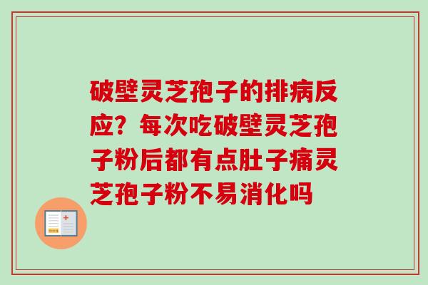 破壁灵芝孢子的排病反应?每次吃破壁灵芝孢子粉后都有点肚子痛灵芝孢子粉不易消化吗-第1张图片-卓越灵芝孢子粉 破壁灵芝孢子的排病反应?每次吃破壁灵芝孢子粉后都有点肚子痛灵芝孢子粉不易消化吗-第1张图片-卓越灵芝孢子粉