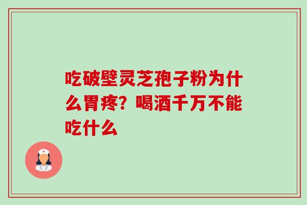 吃破壁灵芝孢子粉为什么胃疼？喝酒千万不能吃什么-第1张图片-卓越灵芝孢子粉