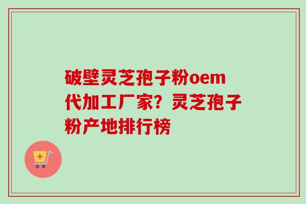 破壁灵芝孢子粉oem代加工厂家?灵芝孢子粉产地排行榜-第1张图片-卓越灵芝孢子粉 破壁灵芝孢子粉oem代加工厂家?灵芝孢子粉产地排行榜-第1张图片-卓越灵芝孢子粉