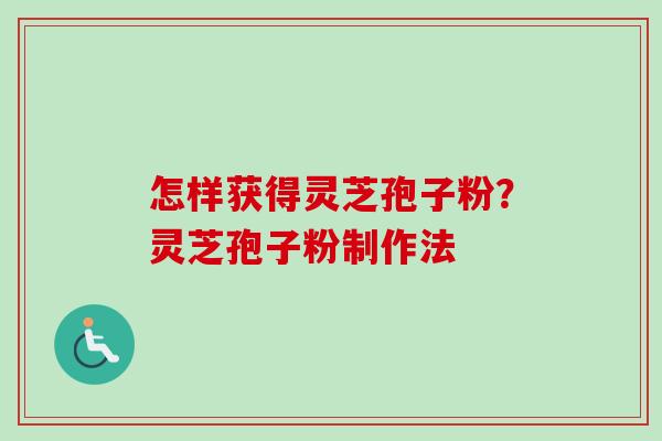 怎样获得灵芝孢子粉？灵芝孢子粉制作法-第1张图片-卓越灵芝孢子粉