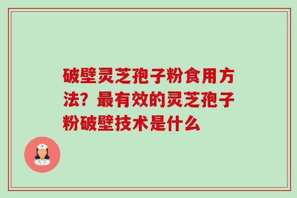 破壁灵芝孢子粉食用方法？最有效的灵芝孢子粉破壁技术是什么-第1张图片-卓越灵芝孢子粉