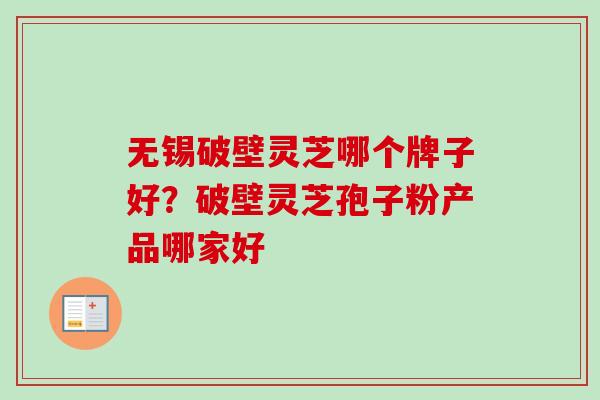 无锡破壁灵芝哪个牌子好?破壁灵芝孢子粉产品哪家好-第1张图片-卓越灵芝孢子粉 无锡破壁灵芝哪个牌子好?破壁灵芝孢子粉产品哪家好-第1张图片-卓越灵芝孢子粉