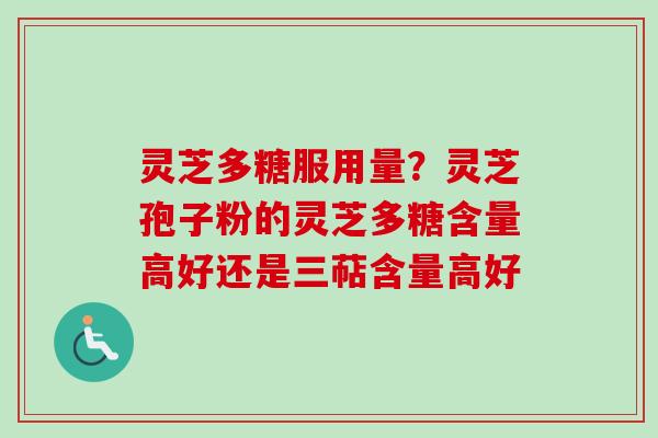 灵芝多糖服用量？灵芝孢子粉的灵芝多糖含量高好还是三萜含量高好-第1张图片-卓越灵芝孢子粉