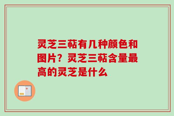 灵芝三萜有几种颜色和图片？灵芝三萜含量最高的灵芝是什么-第1张图片-卓越灵芝孢子粉