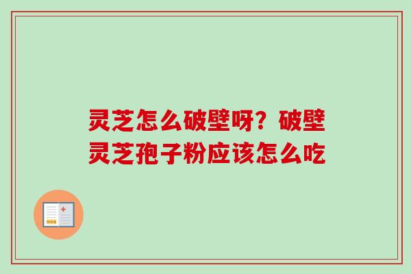 灵芝怎么破壁呀?破壁灵芝孢子粉应该怎么吃-第1张图片-卓越灵芝孢子粉 灵芝怎么破壁呀?破壁灵芝孢子粉应该怎么吃-第1张图片-卓越灵芝孢子粉