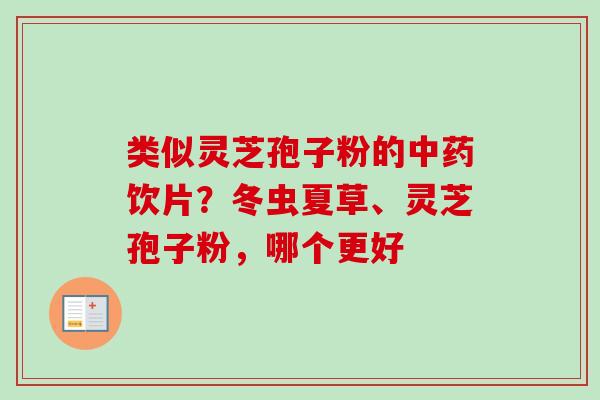 类似灵芝孢子粉的中药饮片？冬虫夏草、灵芝孢子粉，哪个更好-第1张图片-卓越灵芝孢子粉
