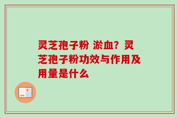 灵芝孢子粉 淤血?灵芝孢子粉功效与作用及用量是什么-第1张图片-卓越灵芝孢子粉 灵芝孢子粉 淤血?灵芝孢子粉功效与作用及用量是什么-第1张图片-卓越灵芝孢子粉