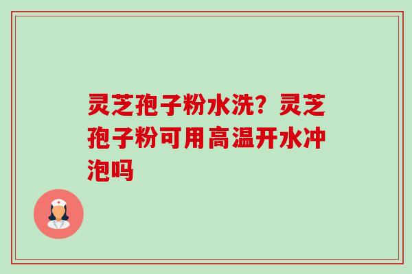 灵芝孢子粉水洗?灵芝孢子粉可用高温开水冲泡吗-第1张图片-卓越灵芝孢子粉 灵芝孢子粉水洗?灵芝孢子粉可用高温开水冲泡吗-第1张图片-卓越灵芝孢子粉