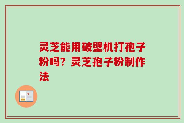 灵芝能用破壁机打孢子粉吗?灵芝孢子粉制作法-第1张图片-卓越灵芝孢子粉 灵芝能用破壁机打孢子粉吗?灵芝孢子粉制作法-第1张图片-卓越灵芝孢子粉