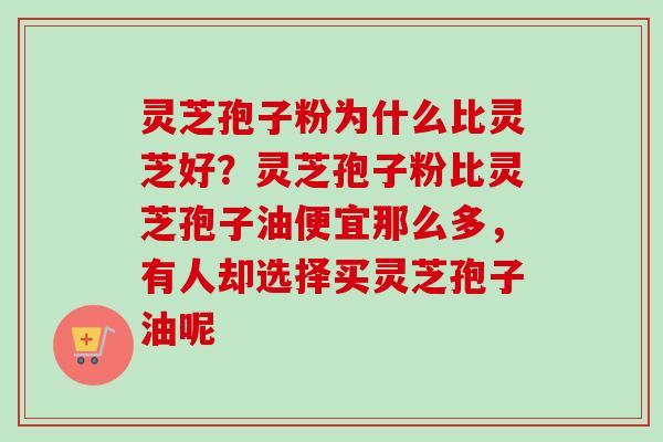 灵芝孢子粉为什么比灵芝好?灵芝孢子粉比灵芝孢子油便宜那么多,有人却选择买灵芝孢子油呢-第1张图片-卓越灵芝孢子粉 灵芝孢子粉为什么比灵芝好?灵芝孢子粉比灵芝孢子油便宜那么多,有人却选择买灵芝孢子油呢-第1张图片-卓越灵芝孢子粉