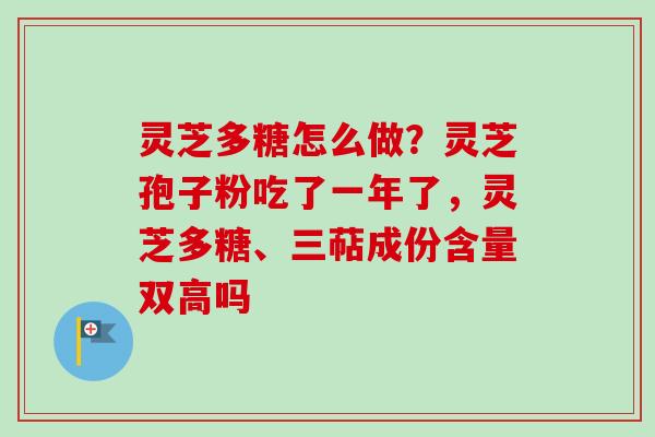 灵芝多糖怎么做?灵芝孢子粉吃了一年了,灵芝多糖、三萜成份含量双高吗-第1张图片-卓越灵芝孢子粉 灵芝多糖怎么做?灵芝孢子粉吃了一年了,灵芝多糖、三萜成份含量双高吗-第1张图片-卓越灵芝孢子粉