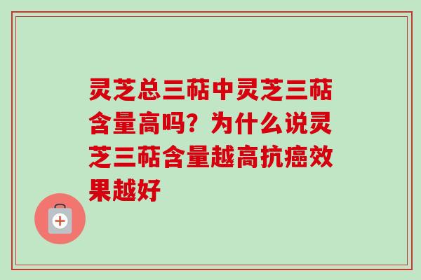 灵芝总三萜中灵芝三萜含量高吗？为什么说灵芝三萜含量越高抗癌效果越好-第1张图片-卓越灵芝孢子粉