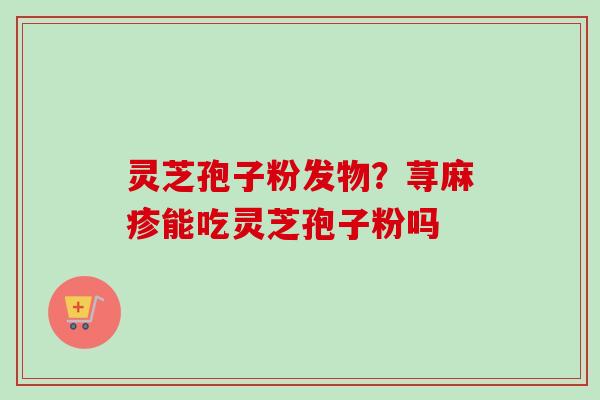 灵芝孢子粉发物?荨麻疹能吃灵芝孢子粉吗-第1张图片-卓越灵芝孢子粉 灵芝孢子粉发物?荨麻疹能吃灵芝孢子粉吗-第1张图片-卓越灵芝孢子粉