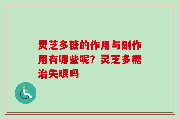 灵芝多糖的作用与副作用有哪些呢?灵芝多糖治失眠吗-第1张图片-卓越灵芝孢子粉 灵芝多糖的作用与副作用有哪些呢?灵芝多糖治失眠吗-第1张图片-卓越灵芝孢子粉
