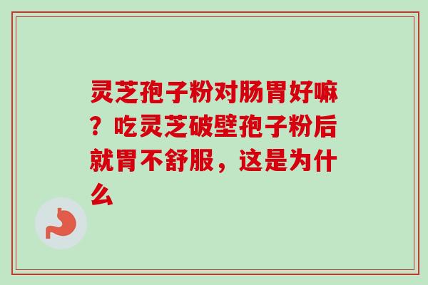 灵芝孢子粉对肠胃好嘛?吃灵芝破壁孢子粉后就胃不舒服,这是为什么-第1张图片-卓越灵芝孢子粉 灵芝孢子粉对肠胃好嘛?吃灵芝破壁孢子粉后就胃不舒服,这是为什么-第1张图片-卓越灵芝孢子粉
