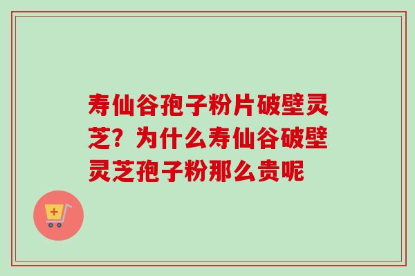 寿仙谷孢子粉片破壁灵芝?为什么寿仙谷破壁灵芝孢子粉那么贵呢-第1张图片-卓越灵芝孢子粉 寿仙谷孢子粉片破壁灵芝?为什么寿仙谷破壁灵芝孢子粉那么贵呢-第1张图片-卓越灵芝孢子粉