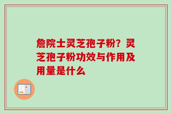 詹院士灵芝孢子粉?灵芝孢子粉功效与作用及用量是什么-第1张图片-卓越灵芝孢子粉 詹院士灵芝孢子粉?灵芝孢子粉功效与作用及用量是什么-第1张图片-卓越灵芝孢子粉