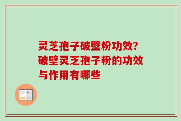 灵芝孢子破壁粉功效?破壁灵芝孢子粉的功效与作用有哪些-第1张图片-卓越灵芝孢子粉 灵芝孢子破壁粉功效?破壁灵芝孢子粉的功效与作用有哪些-第1张图片-卓越灵芝孢子粉