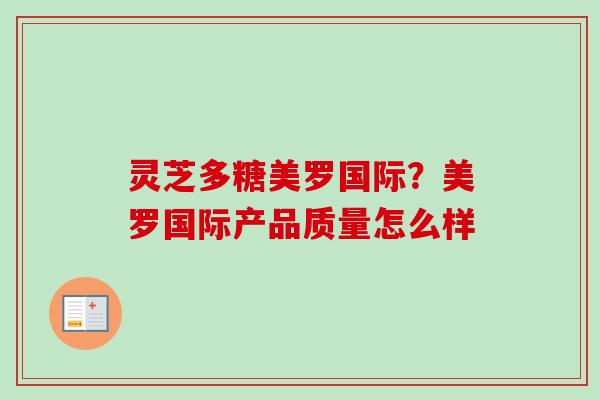 灵芝多糖美罗国际?美罗国际产品质量怎么样-第1张图片-卓越灵芝孢子粉 灵芝多糖美罗国际?美罗国际产品质量怎么样-第1张图片-卓越灵芝孢子粉
