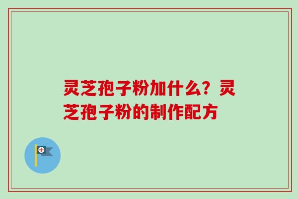 灵芝孢子粉加什么?灵芝孢子粉的制作配方-第1张图片-卓越灵芝孢子粉 灵芝孢子粉加什么?灵芝孢子粉的制作配方-第1张图片-卓越灵芝孢子粉