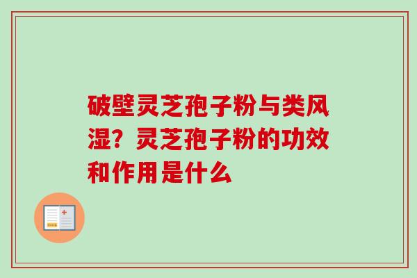 破壁灵芝孢子粉与类风湿？灵芝孢子粉的功效和作用是什么-第1张图片-卓越灵芝孢子粉