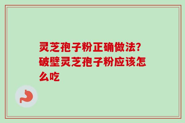 灵芝孢子粉正确做法?破壁灵芝孢子粉应该怎么吃-第1张图片-卓越灵芝孢子粉 灵芝孢子粉正确做法?破壁灵芝孢子粉应该怎么吃-第1张图片-卓越灵芝孢子粉