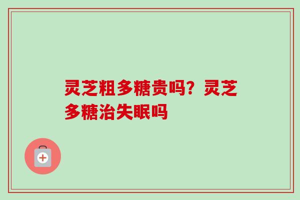 灵芝粗多糖贵吗?灵芝多糖治失眠吗-第1张图片-卓越灵芝孢子粉 灵芝粗多糖贵吗?灵芝多糖治失眠吗-第1张图片-卓越灵芝孢子粉