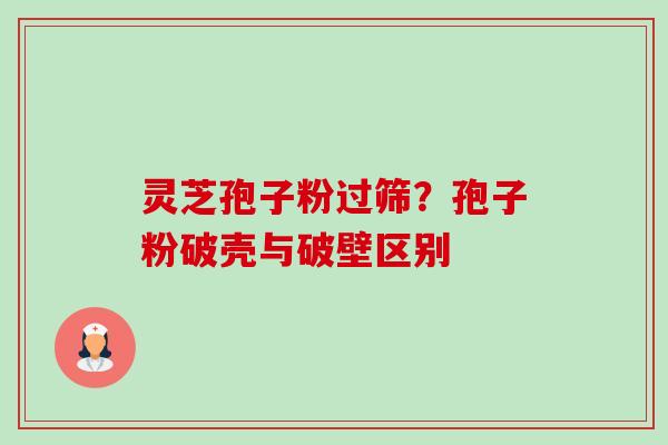 灵芝孢子粉过筛?孢子粉破壳与破壁区别-第1张图片-卓越灵芝孢子粉 灵芝孢子粉过筛?孢子粉破壳与破壁区别-第1张图片-卓越灵芝孢子粉