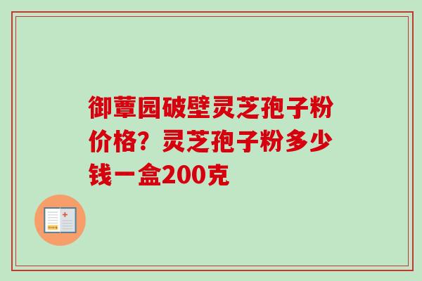 御蕈园破壁灵芝孢子粉价格？灵芝孢子粉多少钱一盒200克-第1张图片-卓越灵芝孢子粉