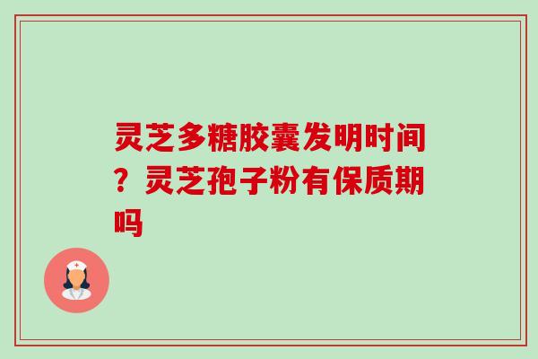 灵芝多糖胶囊发明时间?灵芝孢子粉有保质期吗-第1张图片-卓越灵芝孢子粉 灵芝多糖胶囊发明时间?灵芝孢子粉有保质期吗-第1张图片-卓越灵芝孢子粉