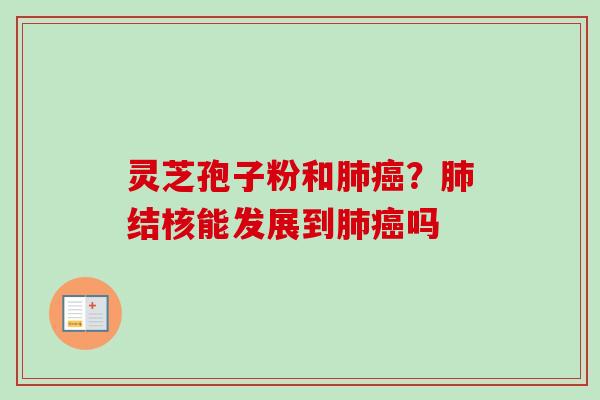灵芝孢子粉和肺癌?肺结核能发展到肺癌吗-第1张图片-卓越灵芝孢子粉 灵芝孢子粉和肺癌?肺结核能发展到肺癌吗-第1张图片-卓越灵芝孢子粉