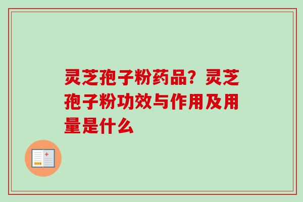 灵芝孢子粉药品?灵芝孢子粉功效与作用及用量是什么-第1张图片-卓越灵芝孢子粉 灵芝孢子粉药品?灵芝孢子粉功效与作用及用量是什么-第1张图片-卓越灵芝孢子粉