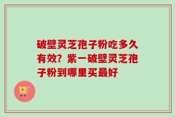 破壁灵芝孢子粉吃多久有效?紫一破壁灵芝孢子粉到哪里买最好-第1张图片-卓越灵芝孢子粉 破壁灵芝孢子粉吃多久有效?紫一破壁灵芝孢子粉到哪里买最好-第1张图片-卓越灵芝孢子粉
