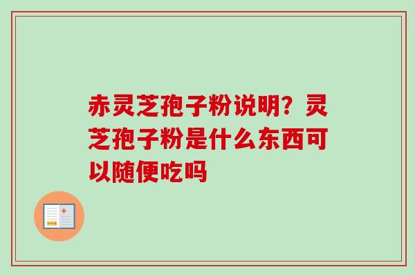 赤灵芝孢子粉说明？灵芝孢子粉是什么东西可以随便吃吗-第1张图片-卓越灵芝孢子粉
