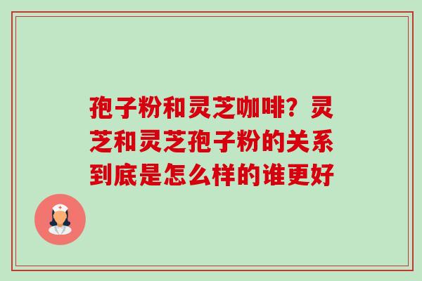 孢子粉和灵芝咖啡?灵芝和灵芝孢子粉的关系到底是怎么样的谁更好-第1张图片-卓越灵芝孢子粉 孢子粉和灵芝咖啡?灵芝和灵芝孢子粉的关系到底是怎么样的谁更好-第1张图片-卓越灵芝孢子粉
