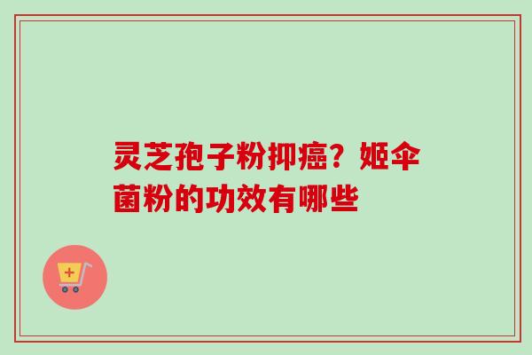 灵芝孢子粉抑癌?姬伞菌粉的功效有哪些-第1张图片-卓越灵芝孢子粉 灵芝孢子粉抑癌?姬伞菌粉的功效有哪些-第1张图片-卓越灵芝孢子粉