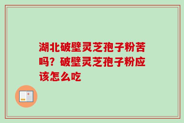 湖北破壁灵芝孢子粉苦吗?破壁灵芝孢子粉应该怎么吃-第1张图片-卓越灵芝孢子粉 湖北破壁灵芝孢子粉苦吗?破壁灵芝孢子粉应该怎么吃-第1张图片-卓越灵芝孢子粉