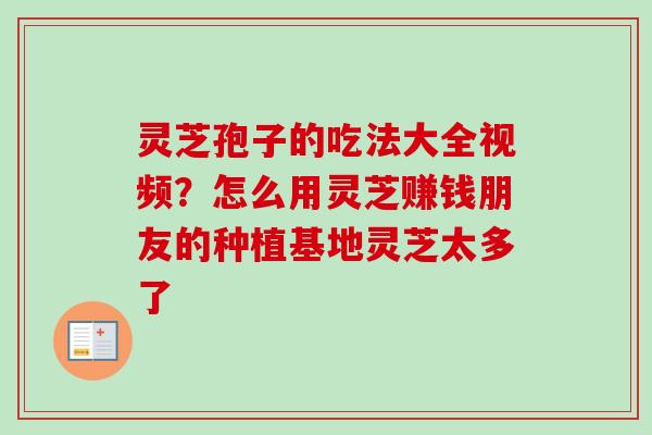 灵芝孢子的吃法大全视频?怎么用灵芝赚钱朋友的种植基地灵芝太多了-第1张图片-卓越灵芝孢子粉 灵芝孢子的吃法大全视频?怎么用灵芝赚钱朋友的种植基地灵芝太多了-第1张图片-卓越灵芝孢子粉