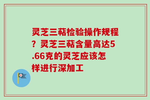 灵芝三萜检验操作规程?灵芝三萜含量高达5.66克的灵芝应该怎样进行深加工-第1张图片-卓越灵芝孢子粉 灵芝三萜检验操作规程?灵芝三萜含量高达5.66克的灵芝应该怎样进行深加工-第1张图片-卓越灵芝孢子粉