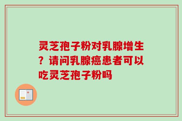 灵芝孢子粉对乳腺增生？请问乳腺癌患者可以吃灵芝孢子粉吗-第1张图片-卓越灵芝孢子粉