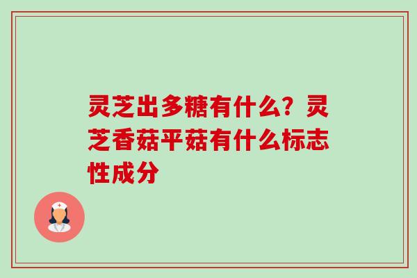 灵芝出多糖有什么？灵芝香菇平菇有什么标志性成分-第1张图片-卓越灵芝孢子粉