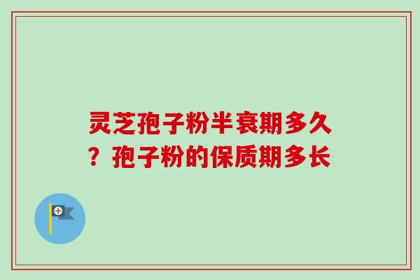灵芝孢子粉半衰期多久?孢子粉的保质期多长-第1张图片-卓越灵芝孢子粉 灵芝孢子粉半衰期多久?孢子粉的保质期多长-第1张图片-卓越灵芝孢子粉