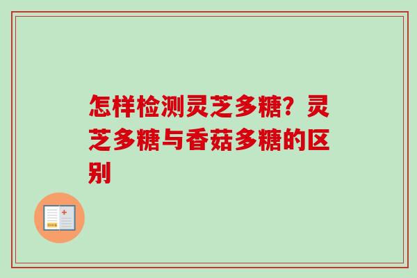 怎样检测灵芝多糖？灵芝多糖与香菇多糖的区别-第1张图片-卓越灵芝孢子粉