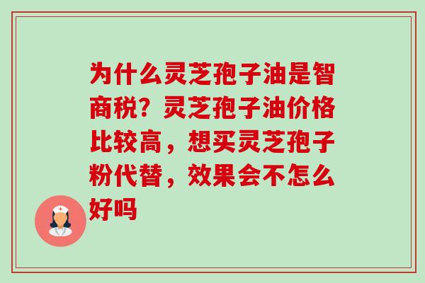 为什么灵芝孢子油是智商税?灵芝孢子油价格比较高,想买灵芝孢子粉代替,效果会不怎么好吗-第1张图片-卓越灵芝孢子粉 为什么灵芝孢子油是智商税?灵芝孢子油价格比较高,想买灵芝孢子粉代替,效果会不怎么好吗-第1张图片-卓越灵芝孢子粉