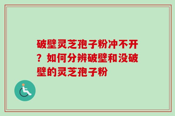 破壁灵芝孢子粉冲不开?如何分辨破壁和没破壁的灵芝孢子粉-第1张图片-卓越灵芝孢子粉 破壁灵芝孢子粉冲不开?如何分辨破壁和没破壁的灵芝孢子粉-第1张图片-卓越灵芝孢子粉