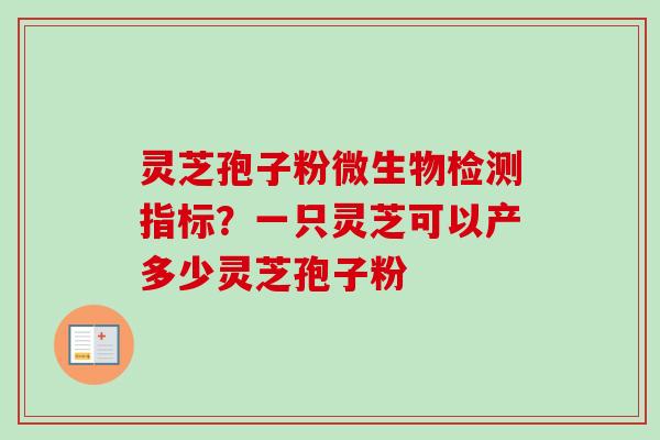 灵芝孢子粉微生物检测指标?一只灵芝可以产多少灵芝孢子粉-第1张图片-卓越灵芝孢子粉 灵芝孢子粉微生物检测指标?一只灵芝可以产多少灵芝孢子粉-第1张图片-卓越灵芝孢子粉