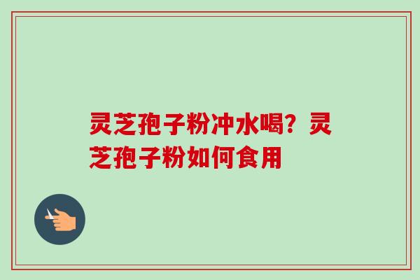 灵芝孢子粉冲水喝?灵芝孢子粉如何食用-第1张图片-卓越灵芝孢子粉 灵芝孢子粉冲水喝?灵芝孢子粉如何食用-第1张图片-卓越灵芝孢子粉