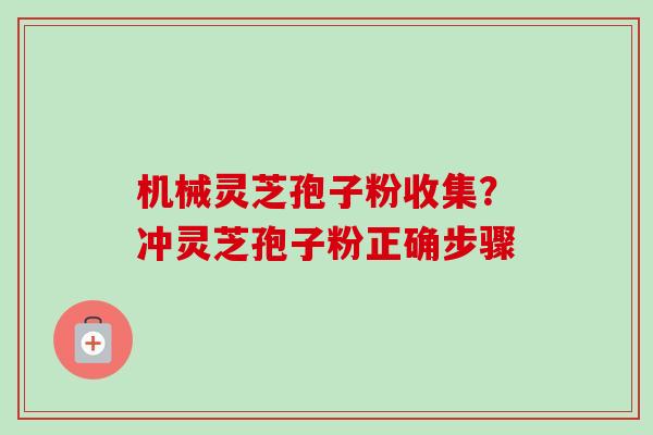 机械灵芝孢子粉收集?冲灵芝孢子粉正确步骤-第1张图片-卓越灵芝孢子粉 机械灵芝孢子粉收集?冲灵芝孢子粉正确步骤-第1张图片-卓越灵芝孢子粉