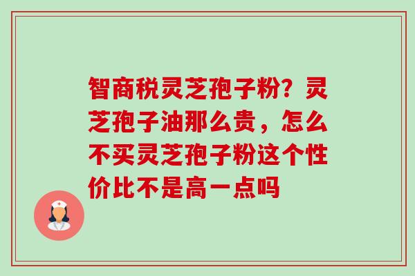 智商税灵芝孢子粉？灵芝孢子油那么贵，怎么不买灵芝孢子粉这个性价比不是高一点吗-第1张图片-卓越灵芝孢子粉